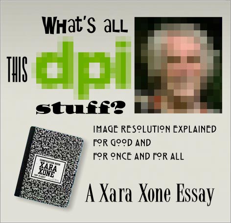 What's all this dpi stuff? Image resolution Explained for Good and for Once and for All. A Xara Xone Essay